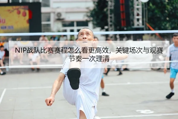 NIP战队比赛赛程怎么看更高效，关键场次与观赛节奏一次理清 - Kering