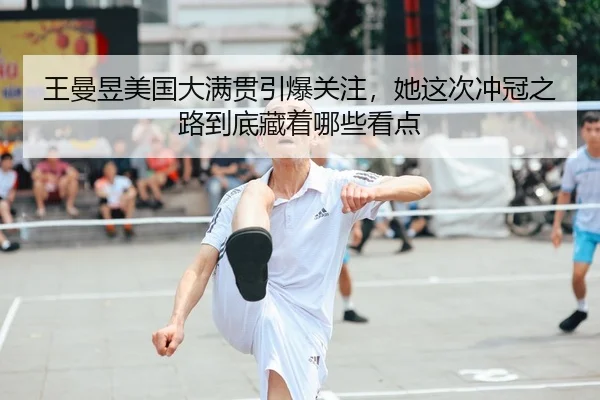 王曼昱美国大满贯引爆关注，她这次冲冠之路到底藏着哪些看点 - Kering